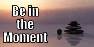 Be in the Moment (Tips to be More Relaxed – 16 of 31)