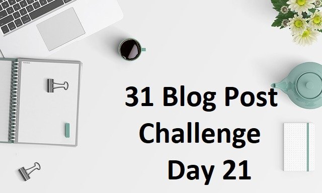 31 Day Blog Post Challenge (Day 21)